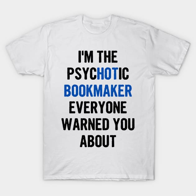 I'm The Psychotic Bookmaker Everyone Warned You About T-Shirt by divawaddle